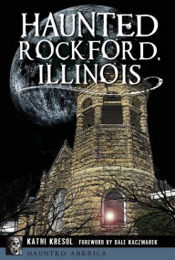 Title: Haunted Rockford, Illinois, Author: Kathi Kresol