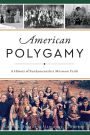 American Polygamy: A History of Fundamentalist Mormon Faith