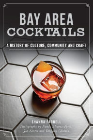 Title: Bay Area Cocktails: A History of Culture, Community and Craft, Author: Shanna Farrell