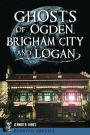 Ghosts of Ogden, Brigham City and Logan