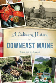 Title: A Culinary History of Downeast Maine, Author: Sharon L. Joyce