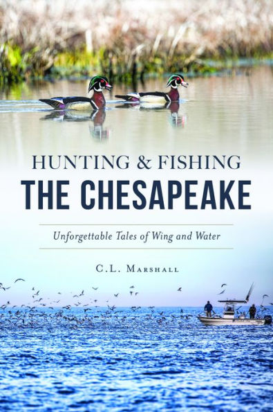 Hunting & Fishing the Chesapeake: Unforgettable Tales of Wing and Water