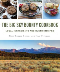 Title: The Big Sky Bounty Cookbook: Local Ingredients and Rustic Recipes, Author: Chef Barrie Boulds
