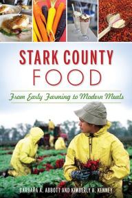 Title: Stark County Food: From Early Farming to Modern Meals, Author: Barbara A. Abbott