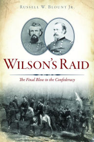 Title: Wilson's Raid: The Final Blow to the Confederacy, Author: Russell W. Blount Jr.