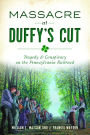 Massacre at Duffy's Cut: Tragedy and Conspiracy on the Pennsylvania Railroad