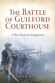 Title: The Battle of Guilford Courthouse: A Most Desperate Engagement, Author: Arcadia Publishing