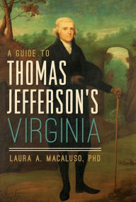 Title: A Guide to Thomas Jefferson's Virginia, Author: Laura A. Macaluso PhD