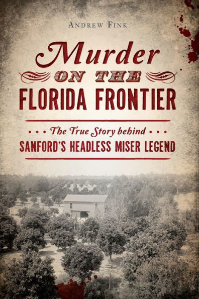 Murder on The Florida Frontier: True Story behind Sanford's Headless Miser Legend
