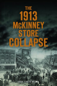 Title: The 1913 McKinney Store Collapse, Author: Carol O'Keefe Wilson