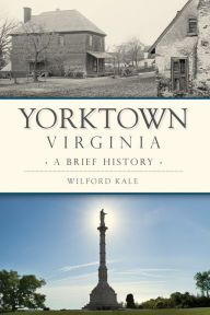 Title: Yorktown, Virginia: A Brief History, Author: Wilford Kale