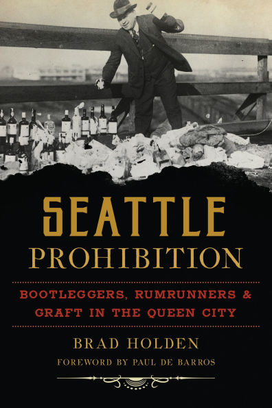 Seattle Prohibition: Bootleggers, Rumrunners and Graft in the Queen City