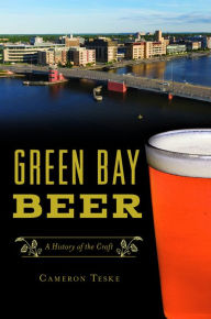 Best seller ebook downloads Green Bay Beer: A History of the Craft 9781467140775 by Cameron Teske