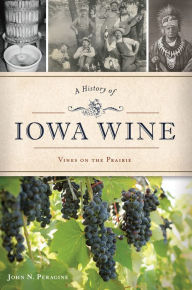 Title: A History of Iowa Wine: Vines on the Prairie, Author: John N. Peragine