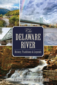 Title: The Delaware River: History, Traditions and Legends, Author: Frank Harris Moyer