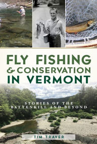 Title: Fly Fishing and Conservation in Vermont: Stories of the Battenkill and Beyond, Author: Tim Traver