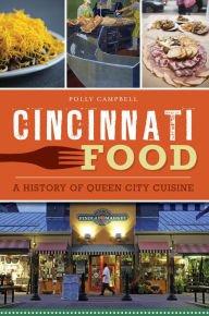Title: Cincinnati Food: A History of Queen City Cuisine, Author: Polly Campbell