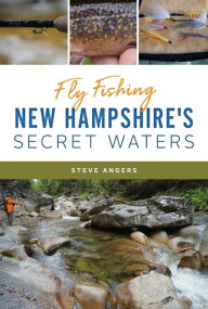 Title: Fly Fishing New Hampshire's Secret Waters, Author: Steve Angers