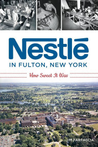 Title: Nestlé in Fulton, New York: How Sweet It Was, Author: Jim Farfaglia