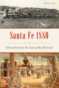 Title: Santa Fe 1880: Chronicles from the Year of the Railroad, Author: Allen R. Steele