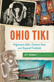 Title: Ohio Tiki: Polynesian Idols, Coconut Trees and Tropical Cocktails, Author: Jeff Chenault