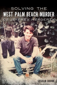 Title: Solving the West Palm Beach Murder of Jeffrey Heagerty, Author: Graham Brunk