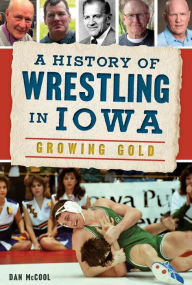Title: History of Wrestling in Iowa, A: Growing Gold, Author: Arcadia Publishing