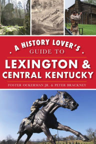 Title: A History Lover's Guide to Lexington and Central Kentucky, Author: Foster Ockerman Jr.