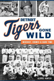 Google free audio books download Detroit Tigers Gone Wild: Mischief, Crimes and Hard Time by George Hunter CHM RTF