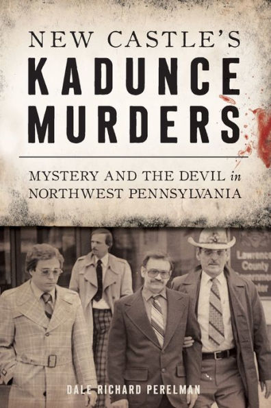 New Castle's Kadunce Murders: Mystery And The Devil <i>in</i> Northwest Pennsylvania