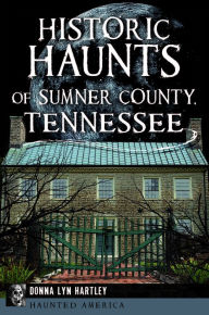 Title: Historic Haunts of Sumner County, Tennessee, Author: Donna Lyn Hartley