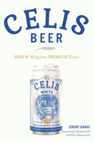 Free ebook download for android Celis Beer: Born in Belgium, Brewed in Texas English version FB2 PDB ePub by Jeremy Banas Banas, Christine Celis, Chris Bauweraerts