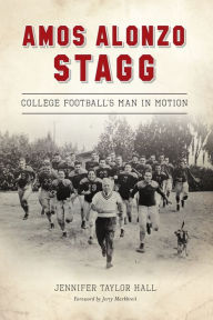 Title: Amos Alonzo Stagg: College Football's Man in Motion, Author: Jennifer Taylor Hall