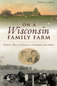 Best audio book to download On a Wisconsin Family Farm: Historic Tales of Character, Community and Culture by Corey A. Geiger FB2