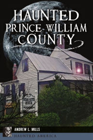 Title: Haunted Prince William County, Author: Andrew L. Mills