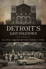 Detroit's Lost Poletown: The Little Neighborhood That Touched a Nation