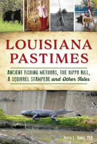 Title: Louisiana Pastimes: Ancient Fishing Methods, the Hippo Bill, a Squirrel Stampede and Other Tales, Author: Arcadia Publishing