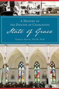 Title: A History of the Diocese of Charleston: State of Grace, Author: Pamela Smith SSCM PhD