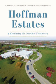 English book download pdf Hoffman Estates: Continuing the Growth to Greatness by J. Marcos Reynolds, The Village of Hoffman Estates