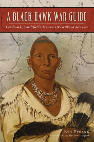 Black Hawk War Guide, A: Landmarks, Battlefields, Museums & Firsthand Accounts