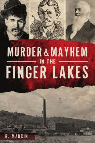 Title: Murder and Mayhem in the Finger Lakes, Author: R. Marcin