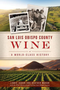 Title: San Luis Obispo County Wine: A World-Class History, Author: Libbie Agran