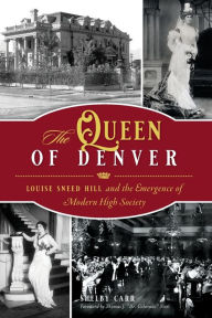 Free ebooks download pdf epub The Queen of Denver: Louise Sneed Hill and the Emergence of Modern High Society (English literature) by Shelby Carr, Thomas J. "Dr. Colorado" Noel 9781467146494