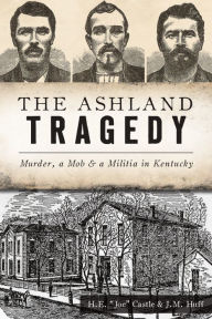 Download electronic ebooks The Ashland Tragedy: Murder, a Mob and a Militia in Kentucky English version by H. E. "Joe" Castle, J. M. Huff 9781467146647