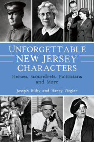 Title: Unforgettable New Jersey Characters: Heroes, Scoundrels, Politicians and More, Author: Joseph Bilby