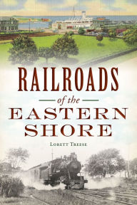 Title: Railroads of the Eastern Shore, Author: Lorett Treese