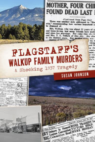 Title: Flagstaff's Walkup Family Murders: A Shocking 1937 Tragedy, Author: Susan Johnson