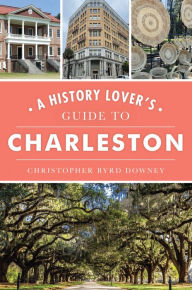 Title: A History Lover's Guide to Charleston, Author: Arcadia Publishing