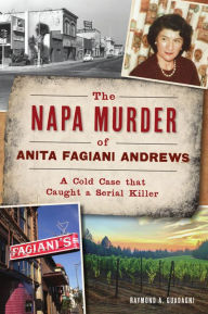 Title: The Napa Murder of Anita Fagiani Andrews: A Cold Case That Caught a Serial Killer, Author: Raymond A. Guadagni
