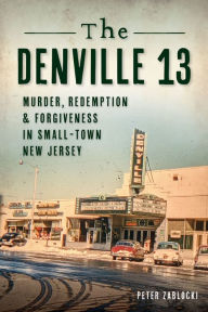 Free easy ebook downloads The Denville 13: Murder, Redemption and Forgiveness in Small Town New Jersey